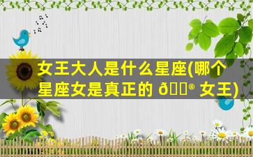 女王大人是什么星座(哪个星座女是真正的 💮 女王)